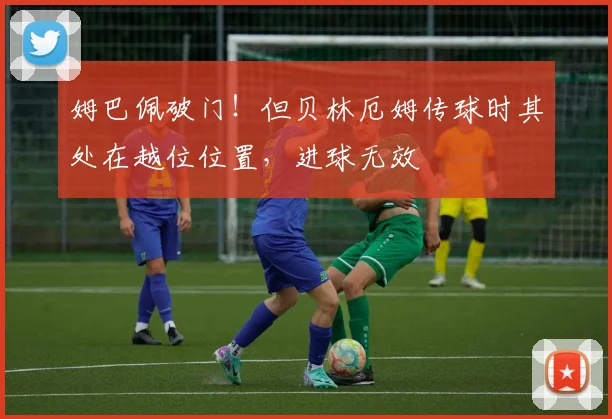 姆巴佩破门！但贝林厄姆传球时其处在越位位置，进球无效
