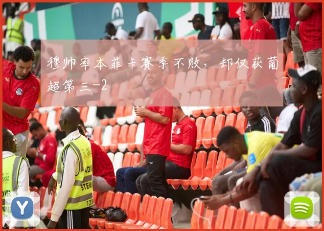 穆帅率本菲卡赛季不败，却仅获葡超第三