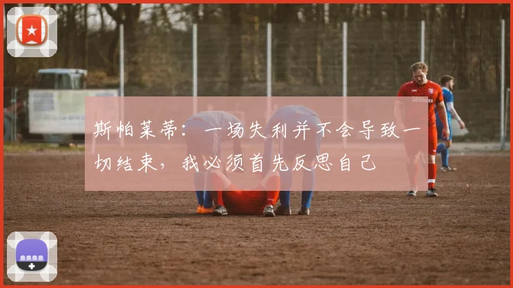 斯帕莱蒂：一场失利并不会导致一切结束，我必须首先反思自己