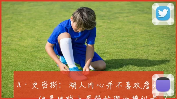 A·史密斯：湖人内心并不喜欢詹姆斯 他是地球上最强的舆论操纵者