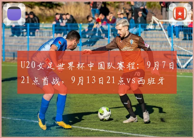 U20女足世界杯中国队赛程：9月7日21点首战，9月13日21点vs西班牙