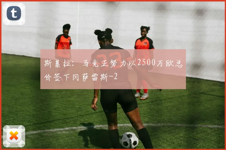斯基拉：马竞正努力以2500万欧总价签下冈萨雷斯