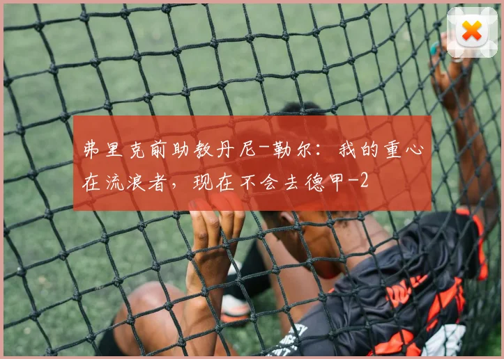 弗里克前助教丹尼-勒尔：我的重心在流浪者，现在不会去德甲