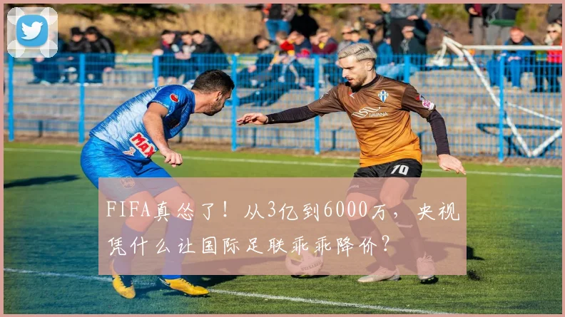 FIFA真怂了！从3亿到6000万，央视凭什么让国际足联乖乖降价？