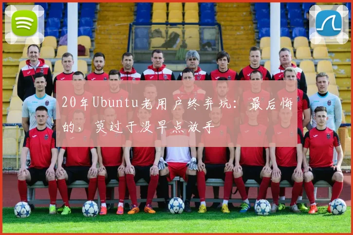 20年Ubuntu老用户终弃坑：最后悔的，莫过于没早点放手