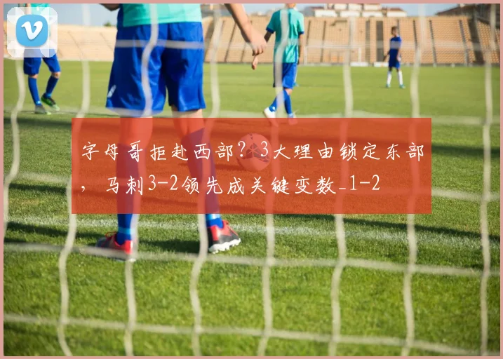 字母哥拒赴西部？3大理由锁定东部，马刺3-2领先成关键变数_1