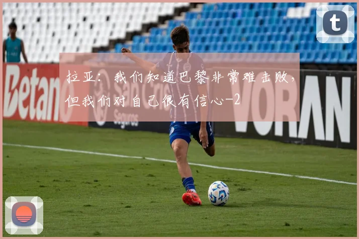拉亚：我们知道巴黎非常难击败，但我们对自己很有信心