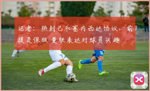 记者：热刺已和塞内西达协议，前提是保级 曼联表达对球员兴趣