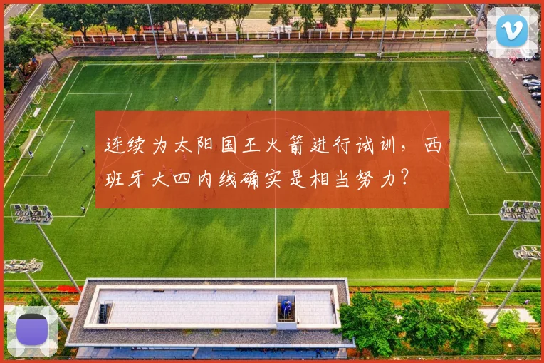 连续为太阳国王火箭进行试训，西班牙大四内线确实是相当努力？