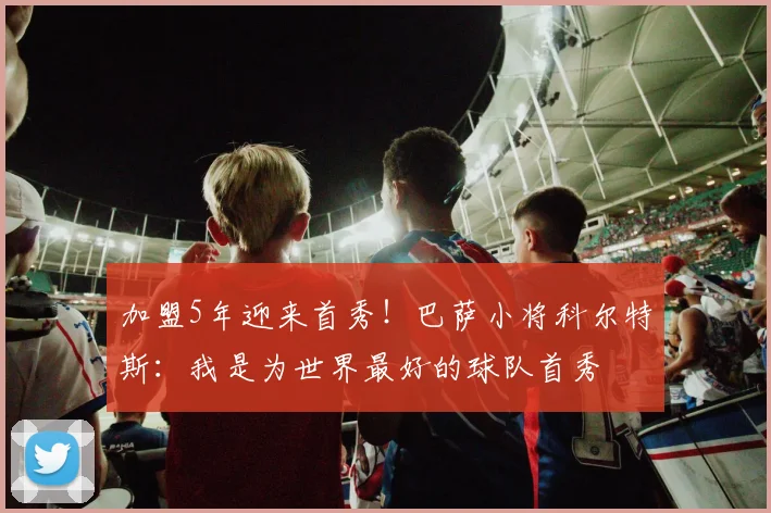 加盟5年迎来首秀！巴萨小将科尔特斯：我是为世界最好的球队首秀