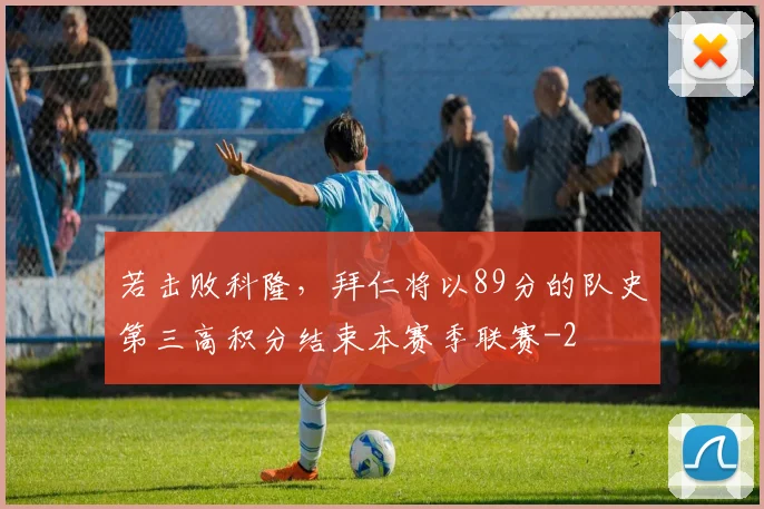 若击败科隆，拜仁将以89分的队史第三高积分结束本赛季联赛