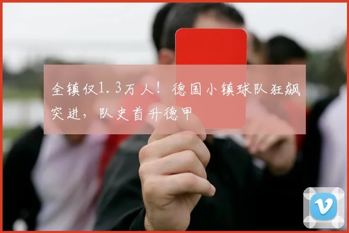 全镇仅1.3万人！德国小镇球队狂飙突进，队史首升德甲