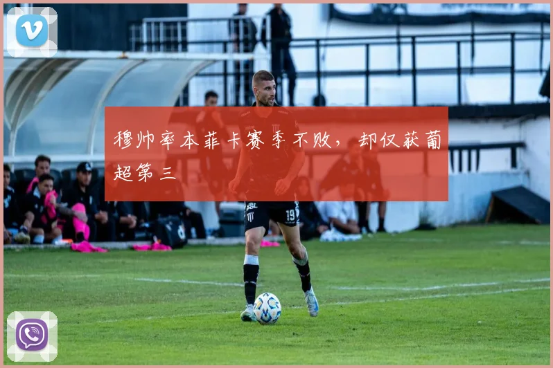 穆帅率本菲卡赛季不败，却仅获葡超第三