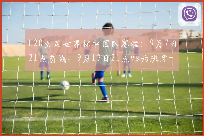 U20女足世界杯中国队赛程：9月7日21点首战，9月13日21点vs西班牙