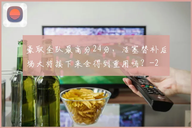 豪取全队最高分24分，活塞替补后场大将接下来会得到重用吗？