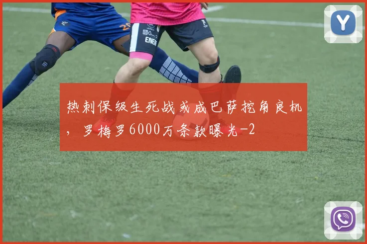 热刺保级生死战或成巴萨挖角良机，罗梅罗6000万条款曝光