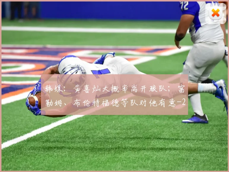 韩媒：黄喜灿大概率离开狼队；富勒姆、布伦特福德等队对他有意