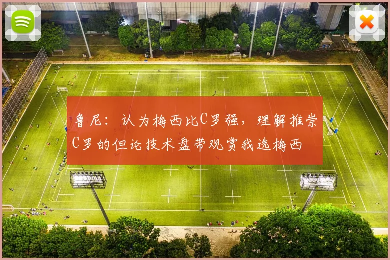 鲁尼：认为梅西比C罗强，理解推崇C罗的但论技术盘带观赏我选梅西