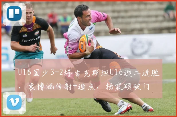 U16国少3-2塔吉克斯坦U16迎二连胜，袁博涵传射+造点，杨宸硕破门
