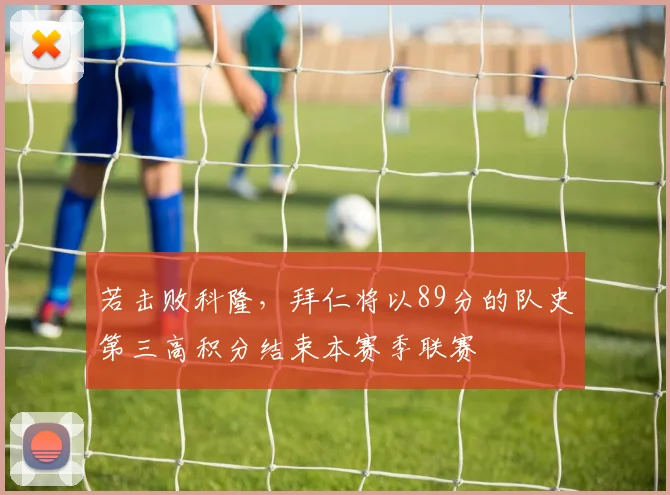 若击败科隆，拜仁将以89分的队史第三高积分结束本赛季联赛