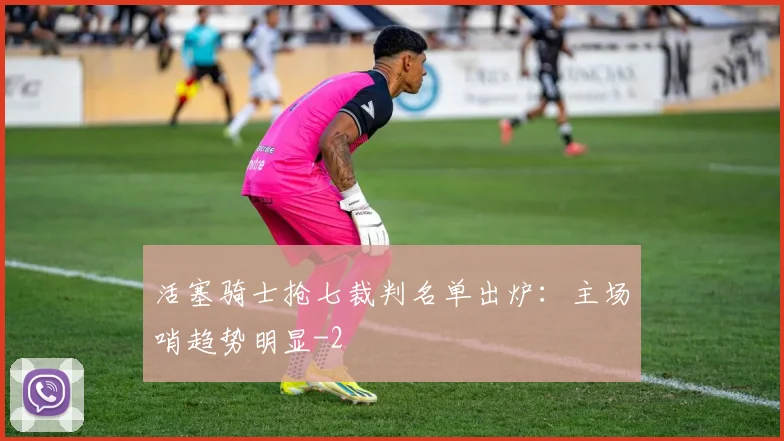 活塞骑士抢七裁判名单出炉：主场哨趋势明显