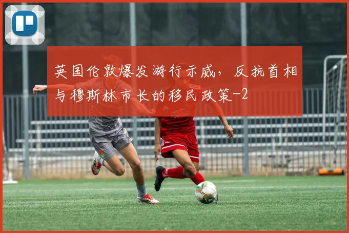 英国伦敦爆发游行示威，反抗首相与穆斯林市长的移民政策