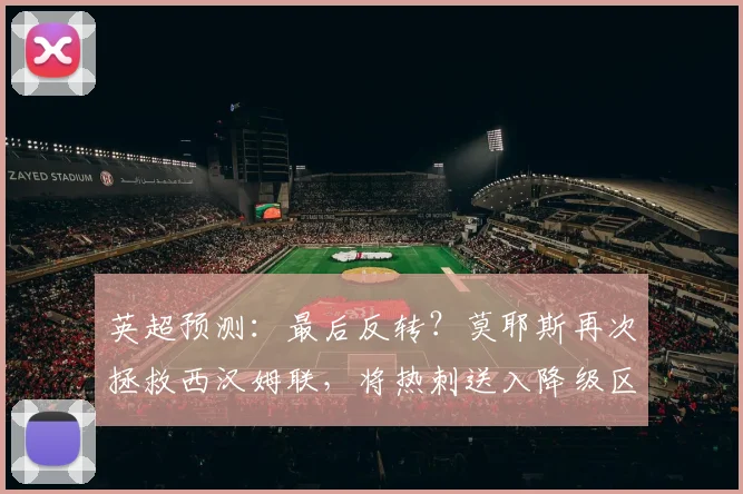 英超预测：最后反转？莫耶斯再次拯救西汉姆联，将热刺送入降级区