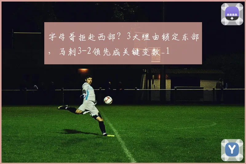 字母哥拒赴西部？3大理由锁定东部，马刺3-2领先成关键变数_1