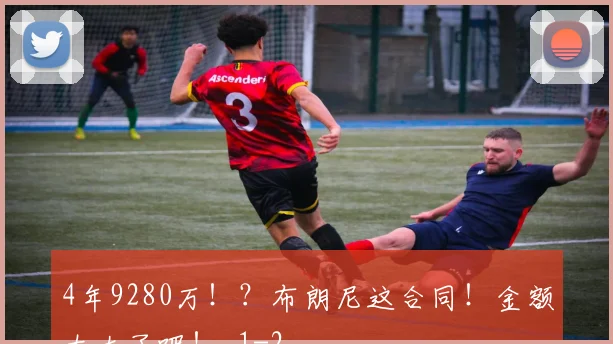 4年9280万！？布朗尼这合同！金额太大了吧！_1