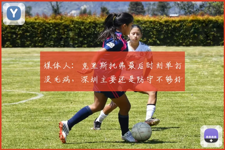 媒体人：克里斯托弗最后时刻单打没毛病，深圳主要还是防守不够好