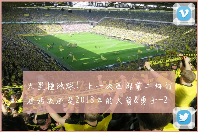 火星撞地球！上一次西部前二均打进西决还是2018年的火箭&勇士