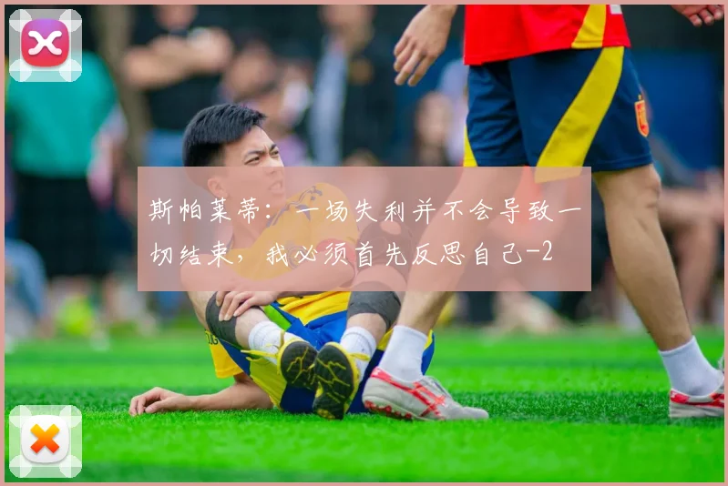 斯帕莱蒂：一场失利并不会导致一切结束，我必须首先反思自己